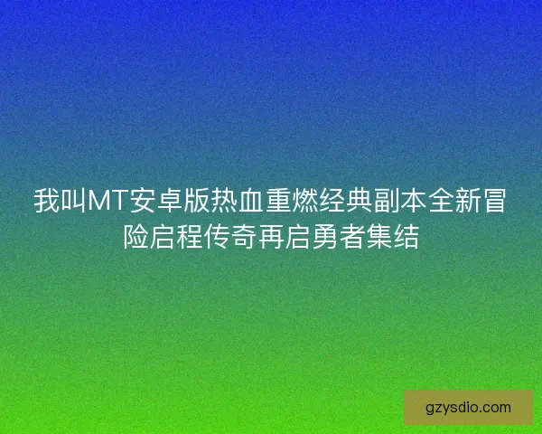 我叫MT安卓版热血重燃经典副本全新冒险启程传奇再启勇者集结
