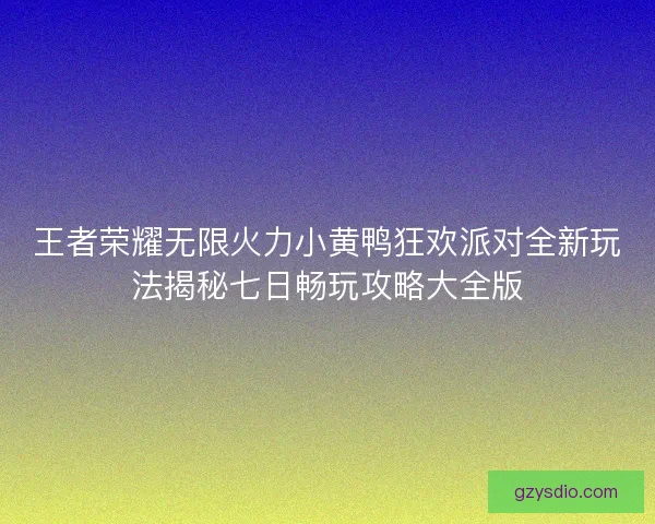 王者荣耀无限火力小黄鸭狂欢派对全新玩法揭秘七日畅玩攻略大全版