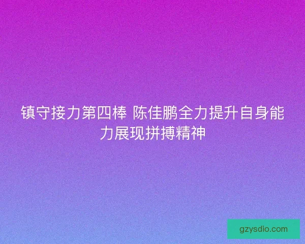 镇守接力第四棒 陈佳鹏全力提升自身能力展现拼搏精神