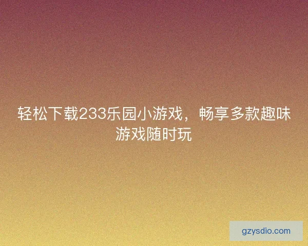 轻松下载233乐园小游戏，畅享多款趣味游戏随时玩