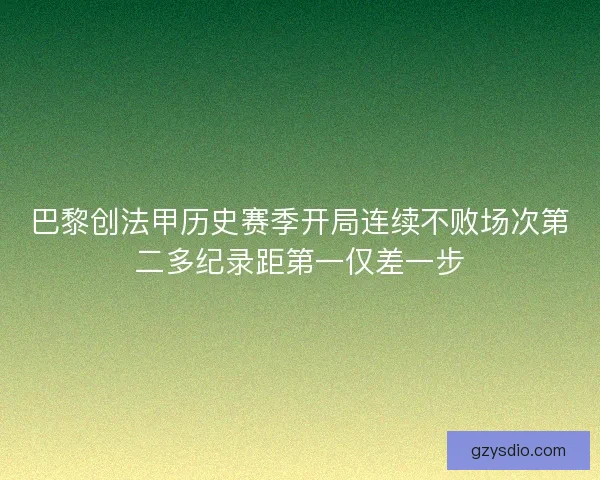 巴黎创法甲历史赛季开局连续不败场次第二多纪录距第一仅差一步 巴黎创法甲历史赛季开局连续不败场次第二多纪录距第一仅差一步