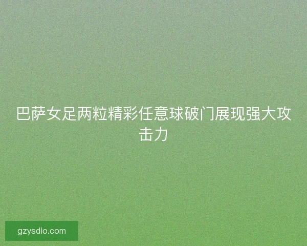 巴萨女足两粒精彩任意球破门展现强大攻击力