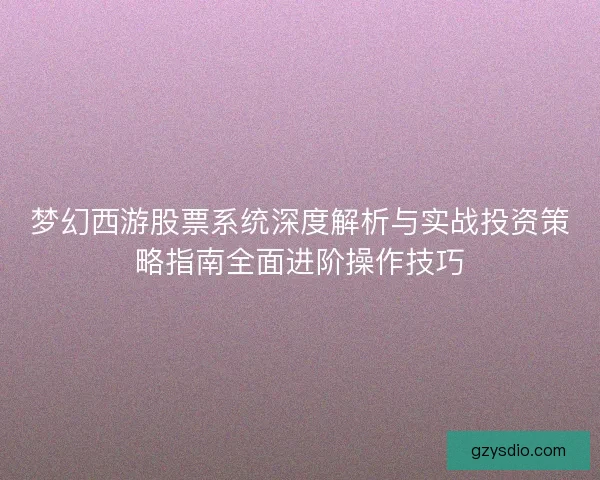 梦幻西游股票系统深度解析与实战投资策略指南全面进阶操作技巧